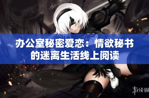 办公室秘密爱恋：情欲秘书的迷离生活线上阅读