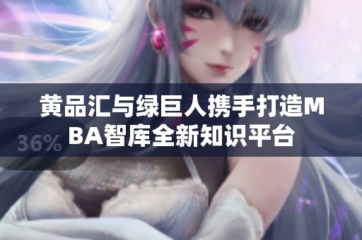 黄品汇与绿巨人携手打造MBA智库全新知识平台