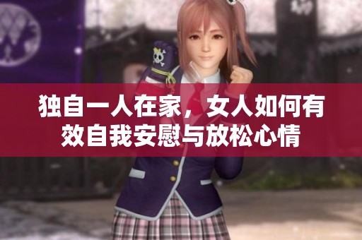 独自一人在家，女人如何有效自我安慰与放松心情