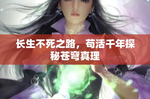 长生不死之路，苟活千年探秘苍穹真理