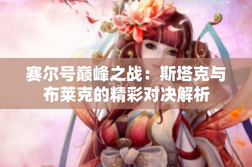 赛尔号巅峰之战：斯塔克与布莱克的精彩对决解析