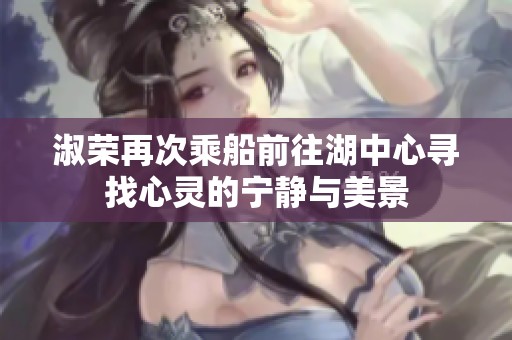 淑荣再次乘船前往湖中心寻找心灵的宁静与美景