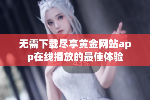无需下载尽享黄金网站app在线播放的最佳体验
