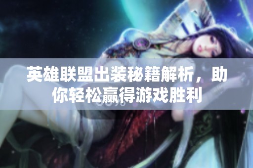 英雄联盟出装秘籍解析，助你轻松赢得游戏胜利