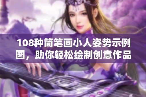 108种简笔画小人姿势示例图，助你轻松绘制创意作品