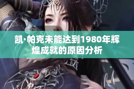 凯·帕克未能达到1980年辉煌成就的原因分析