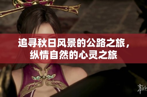 追寻秋日风景的公路之旅，纵情自然的心灵之旅