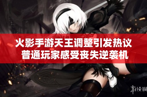 火影手游天王调整引发热议 普通玩家感受丧失逆袭机会