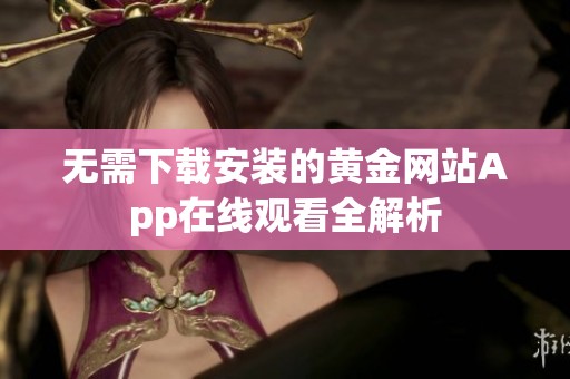 无需下载安装的黄金网站App在线观看全解析