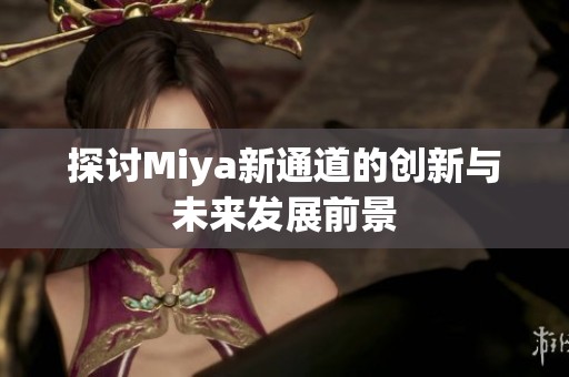 探讨Miya新通道的创新与未来发展前景