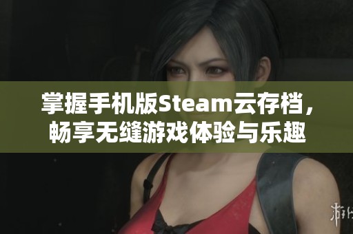 掌握手机版Steam云存档，畅享无缝游戏体验与乐趣