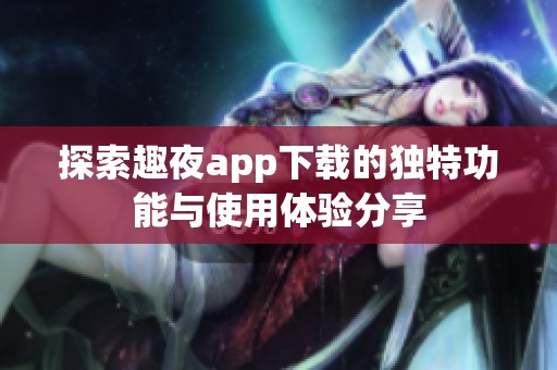 探索趣夜app下载的独特功能与使用体验分享
