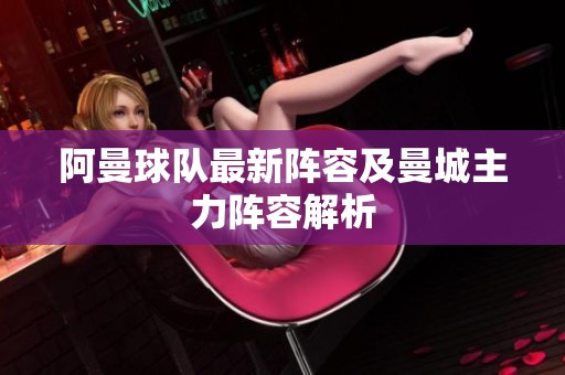 阿曼球队最新阵容及曼城主力阵容解析