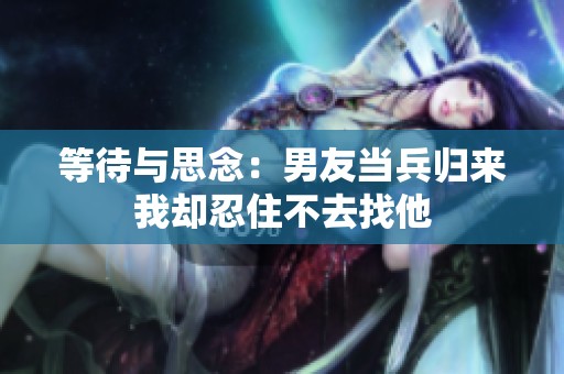 等待与思念：男友当兵归来我却忍住不去找他