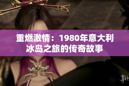 重燃激情：1980年意大利冰岛之旅的传奇故事