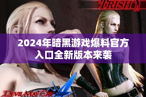 2024年暗黑游戏爆料官方入口全新版本来袭