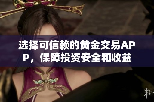 选择可信赖的黄金交易APP，保障投资安全和收益