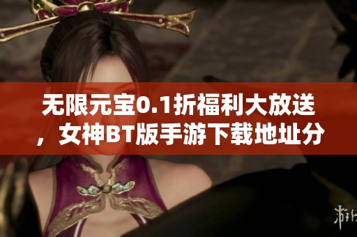 无限元宝0.1折福利大放送，女神BT版手游下载地址分享！