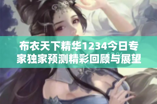 布衣天下精华1234今日专家独家预测精彩回顾与展望