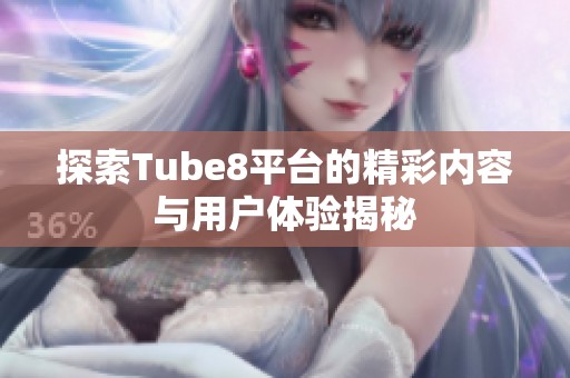 探索Tube8平台的精彩内容与用户体验揭秘