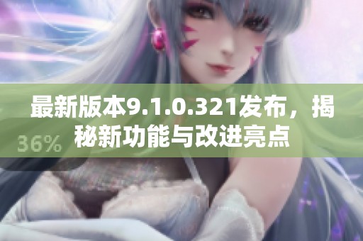 最新版本9.1.0.321发布，揭秘新功能与改进亮点