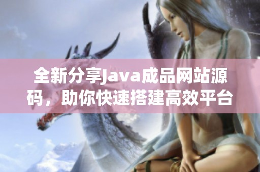 全新分享Java成品网站源码，助你快速搭建高效平台