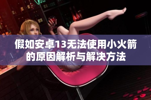 假如安卓13无法使用小火箭的原因解析与解决方法