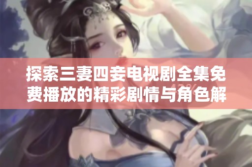 探索三妻四妾电视剧全集免费播放的精彩剧情与角色解析