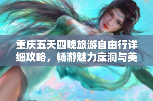 重庆五天四晚旅游自由行详细攻略，畅游魅力崖洞与美景推荐
