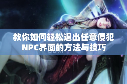 教你如何轻松退出任意侵犯NPC界面的方法与技巧