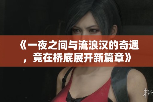 《一夜之间与流浪汉的奇遇，竟在桥底展开新篇章》