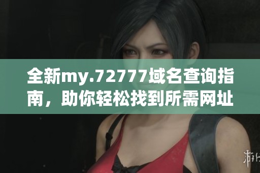 全新my.72777域名查询指南，助你轻松找到所需网址