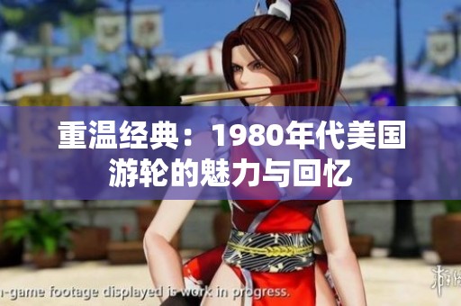 重温经典：1980年代美国游轮的魅力与回忆