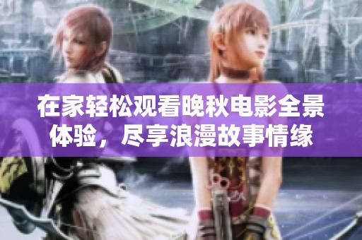 在家轻松观看晚秋电影全景体验，尽享浪漫故事情缘