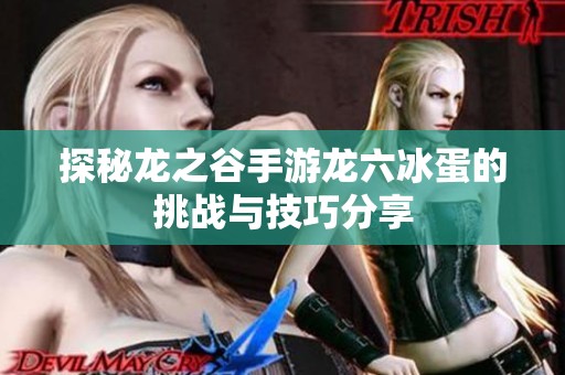 探秘龙之谷手游龙六冰蛋的挑战与技巧分享