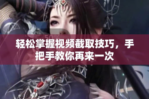 轻松掌握视频截取技巧，手把手教你再来一次