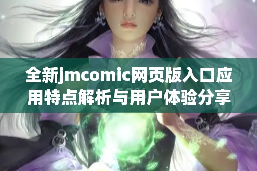 全新jmcomic网页版入口应用特点解析与用户体验分享
