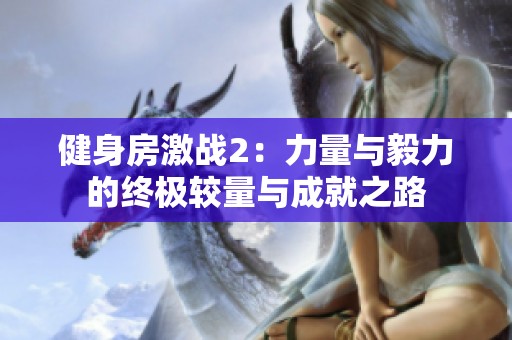 健身房激战2：力量与毅力的终极较量与成就之路