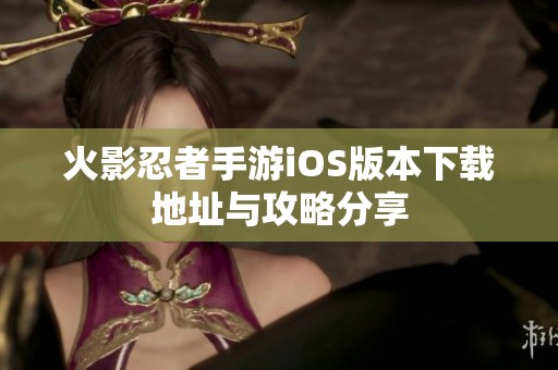 火影忍者手游iOS版本下载地址与攻略分享