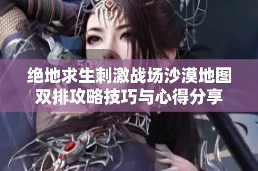 绝地求生刺激战场沙漠地图双排攻略技巧与心得分享