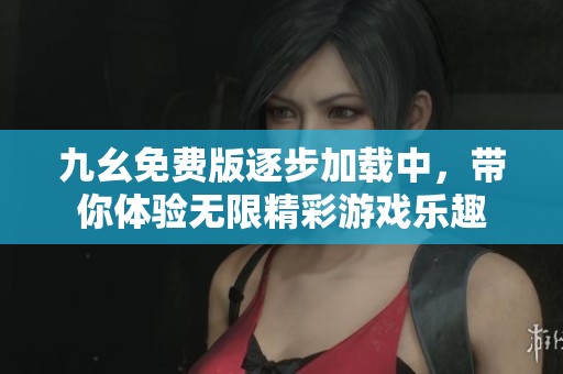 九幺免费版逐步加载中，带你体验无限精彩游戏乐趣