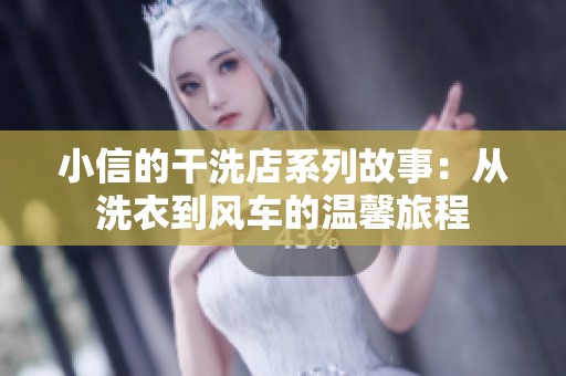 小信的干洗店系列故事：从洗衣到风车的温馨旅程