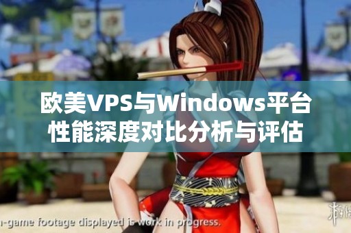 欧美VPS与Windows平台性能深度对比分析与评估