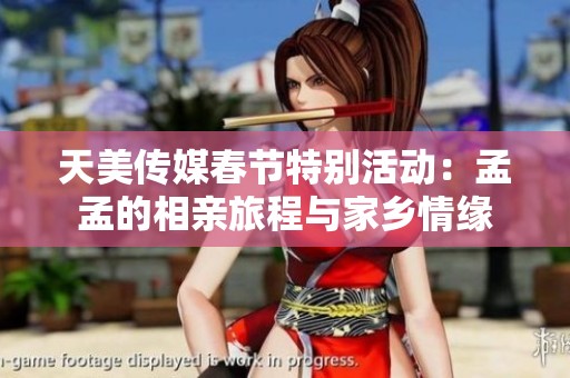 天美传媒春节特别活动：孟孟的相亲旅程与家乡情缘