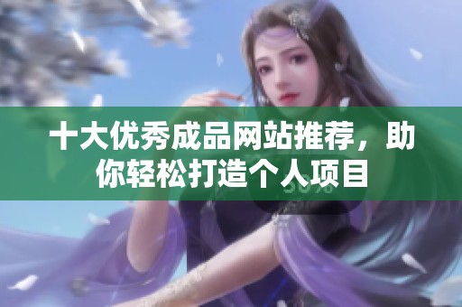 十大优秀成品网站推荐，助你轻松打造个人项目