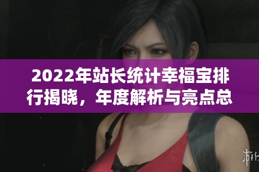 2022年站长统计幸福宝排行揭晓，年度解析与亮点总结
