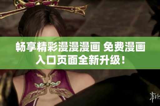 畅享精彩漫漫漫画 免费漫画入口页面全新升级！