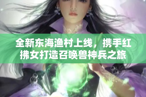 全新东海渔村上线，携手红拂女打造召唤兽神兵之旅