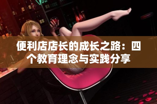 便利店店长的成长之路：四个教育理念与实践分享