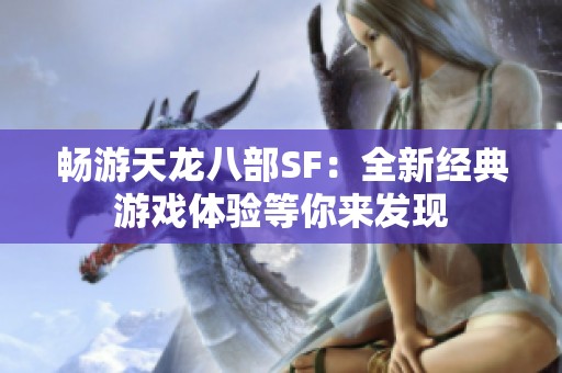 畅游天龙八部SF：全新经典游戏体验等你来发现